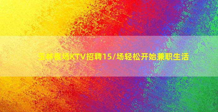玉林夜场KTV招聘15/场轻松开始兼职生活